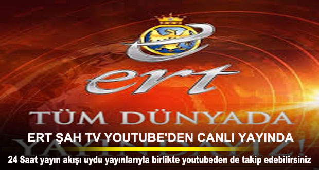 ERT ŞAH TV YOUTUBE’DEN CANLI YAYIN’DA