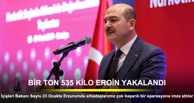 İçişleri Bakanı Soylu: Erzurum’da bir ton 535 kilo eroin yakalandı