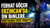 Ferhat Göçer Erzincan’da On Binlere Unutulmaz Gece Yaşattı